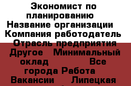 Экономист по планированию › Название организации ­ Компания-работодатель › Отрасль предприятия ­ Другое › Минимальный оклад ­ 15 000 - Все города Работа » Вакансии   . Липецкая обл.